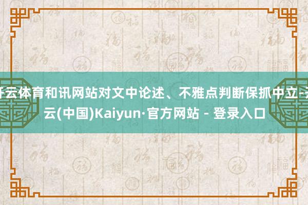 开云体育和讯网站对文中论述、不雅点判断保抓中立-开云(中国)Kaiyun·官方网站 - 登录入口