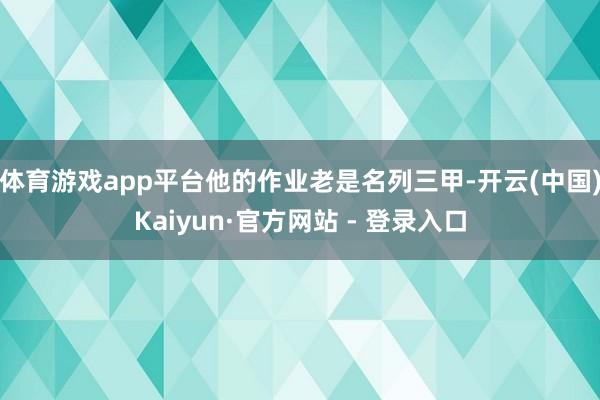 体育游戏app平台他的作业老是名列三甲-开云(中国)Kaiyun·官方网站 - 登录入口